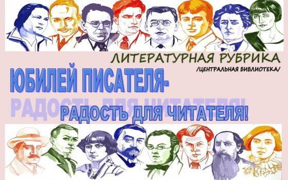 «Юбилей писателя — радость для читателя!»: писатели-юбиляры июля