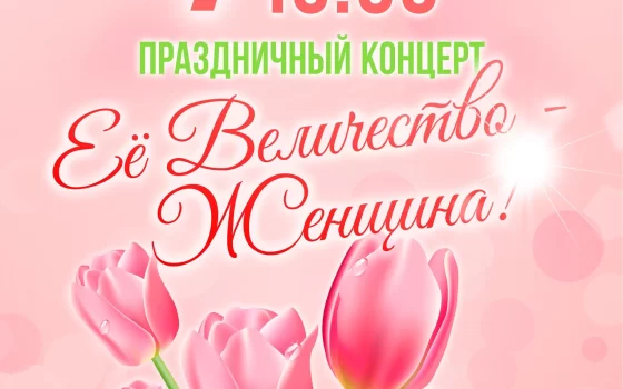 7 марта в ГДК пройдёт праздничный концерт «Её Величество — Женщина!»